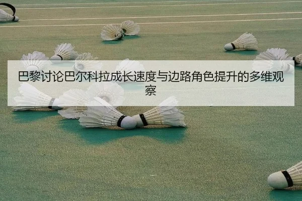 巴黎讨论巴尔科拉成长速度与边路角色提升的多维观察