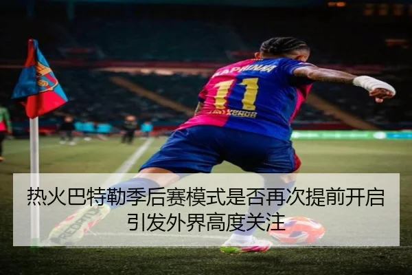 热火巴特勒季后赛模式是否再次提前开启引发外界高度关注