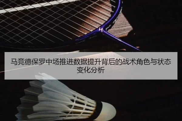 马竞德保罗中场推进数据提升背后的战术角色与状态变化分析