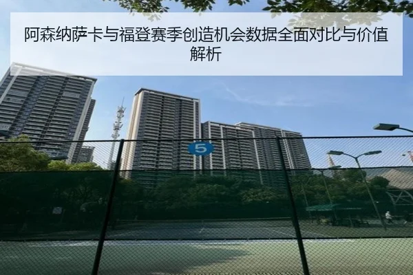 阿森纳萨卡与福登赛季创造机会数据全面对比与价值解析