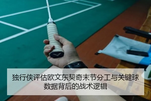 独行侠评估欧文东契奇末节分工与关键球数据背后的战术逻辑