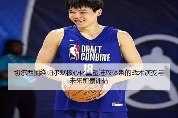 切尔西围绕帕尔默核心化重塑进攻体系的战术演变与未来前景评估