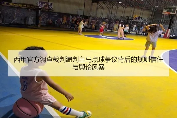 西甲官方调查裁判漏判皇马点球争议背后的规则信任与舆论风暴