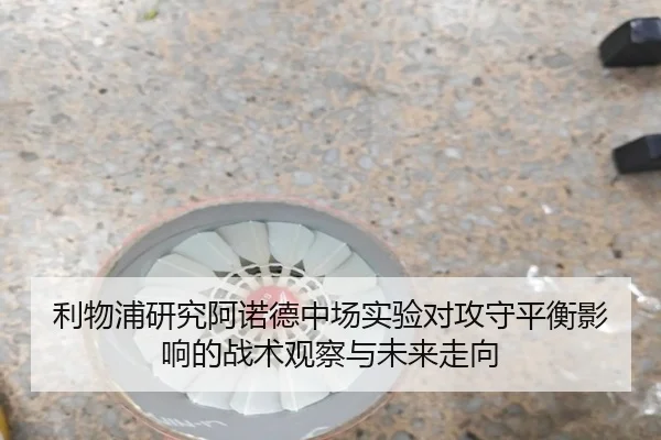 利物浦研究阿诺德中场实验对攻守平衡影响的战术观察与未来走向