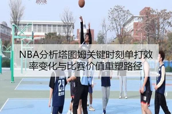 NBA分析塔图姆关键时刻单打效率变化与比赛价值重塑路径