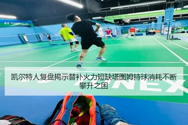 凯尔特人复盘揭示替补火力短缺塔图姆持球消耗不断攀升之困
