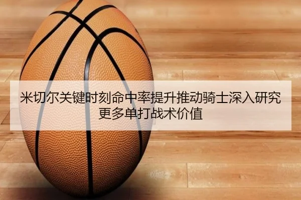 米切尔关键时刻命中率提升推动骑士深入研究更多单打战术价值